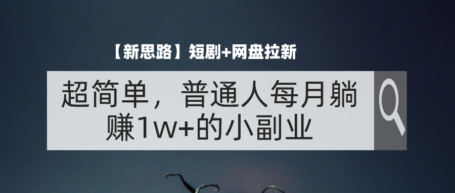 （11980期）【新思路】短剧+网盘拉新，超简单，普通人每月躺赚1w+的小副业-白戈学堂