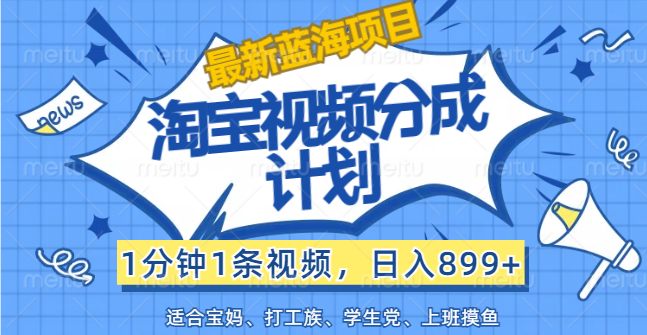 （12101期）【最新蓝海项目】淘宝视频分成计划，1分钟1条视频，日入899+，有手就行-白戈学堂