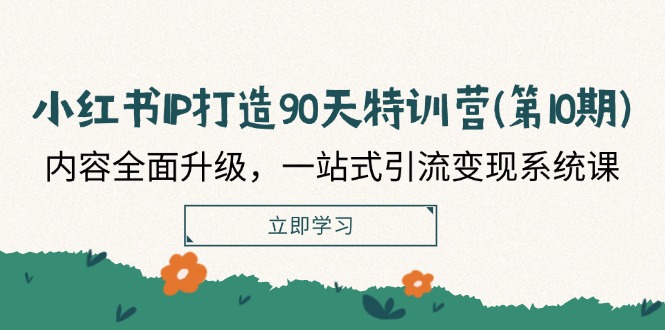 小红书IP打造90天特训营(第10期)：内容全面升级，一站式引流变现系统课-白戈学堂