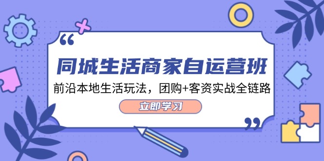 同城生活商家自运营班，前沿本地生活玩法，团购+客资实战全链路（34节课）-白戈学堂