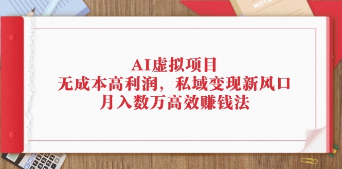 （12355期）AI虚拟项目：无成本高利润，私域变现新风口，月入数万高效赚钱法-白戈学堂