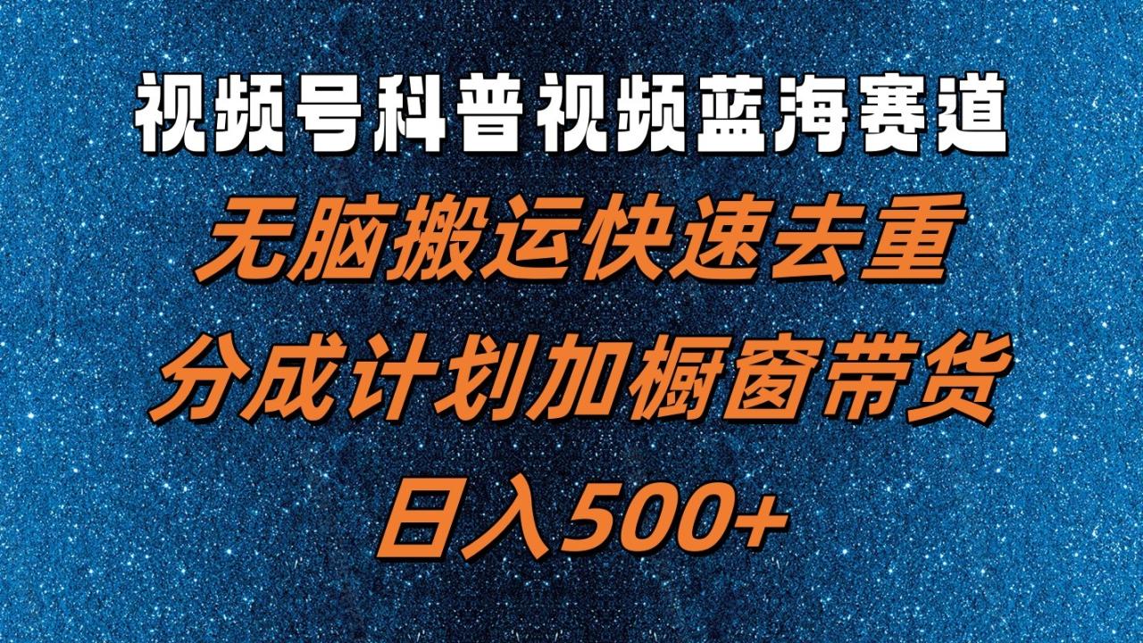 视频号科普视频蓝海赛道，无脑搬运快速去重，分成计划加橱窗带货，日入500+-白戈学堂