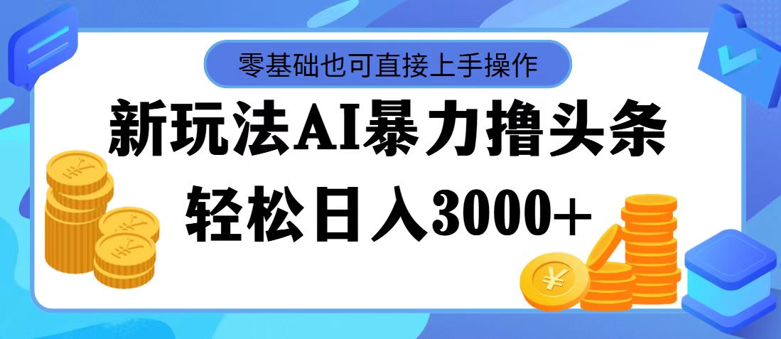 （11981期）最新玩法AI暴力撸头条，零基础也可轻松日入3000+，当天起号，第二天见…-白戈学堂