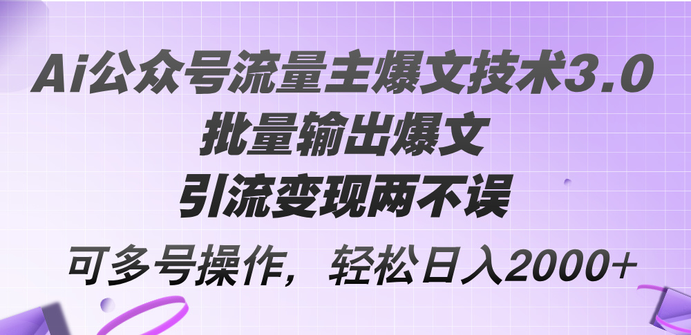 （12051期）Ai公众号流量主爆文技术3.0，批量输出爆文，引流变现两不误，多号操作…-白戈学堂