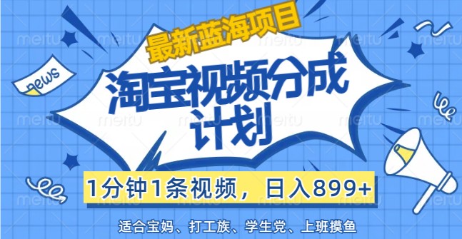 最新蓝海项目淘宝视频分成计划，1分钟1条视频，日入899+，有手就行-白戈学堂