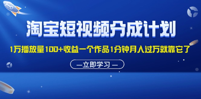 （11908期）淘宝短视频分成计划1万播放量100+收益一个作品1分钟月入过万就靠它了-白戈学堂