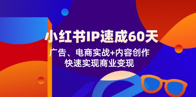 小红书IP速成60天：广告、电商实战+内容创作，快速实现商业变现-白戈学堂