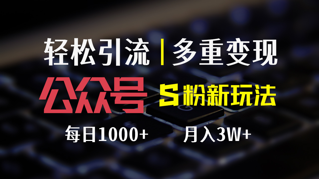 （12073期）公众号S粉新玩法，简单操作、多重变现，每日收益1000+-白戈学堂