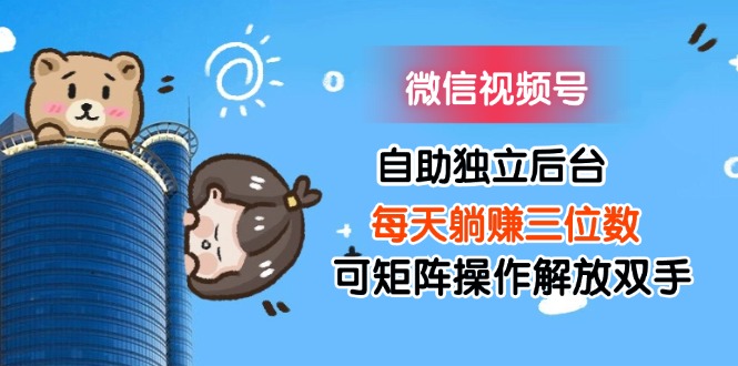 （11910期）微信视频号自助独立后台每天躺赚三位数可矩阵操作解放双手-白戈学堂