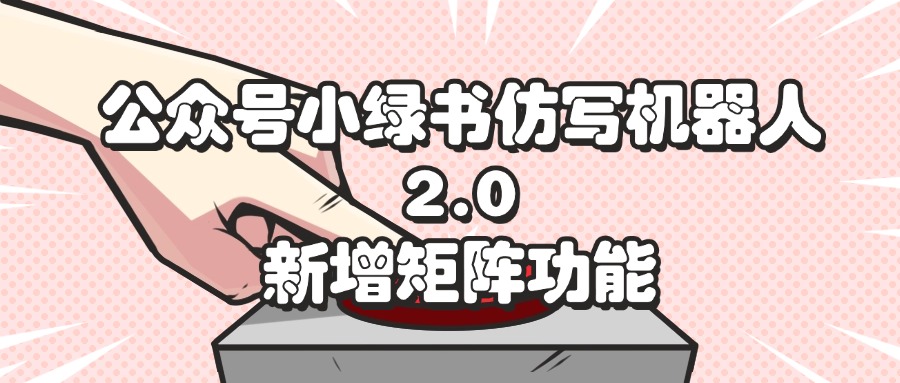 （12002期）公众号小绿书仿写机器人2.0，新增矩阵功能-白戈学堂