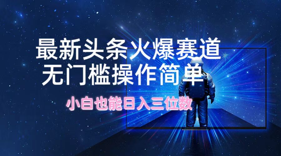 （12300期）最新头条火爆赛道，无门槛操作简单，小白也能日入三位数-白戈学堂