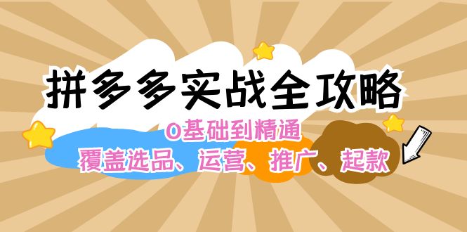 拼多多实战全攻略：0基础到精通，覆盖选品、运营、推广、起款-白戈学堂