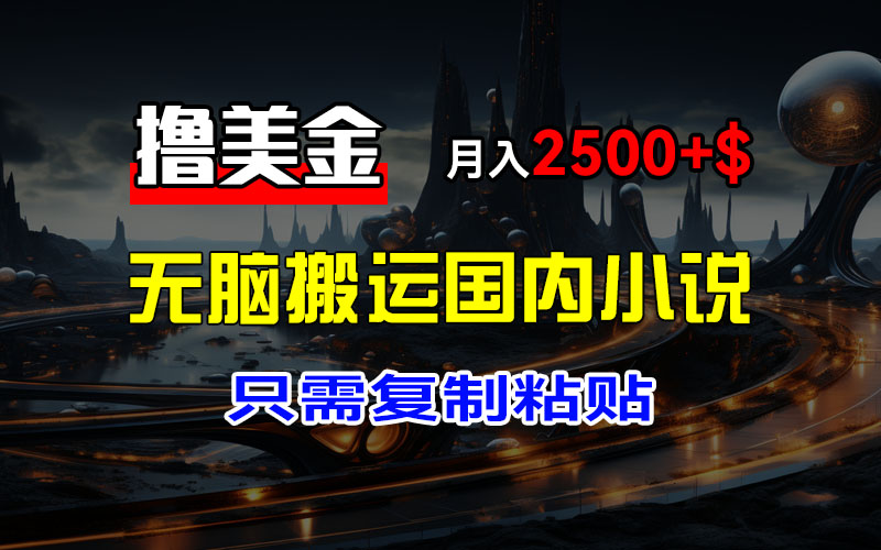 （12303期）最新撸美金项目，搬运国内小说爽文，只需复制粘贴，稿费月入2500+美金…-白戈学堂