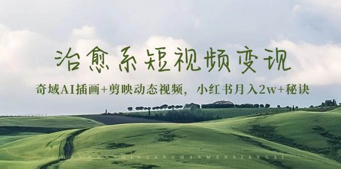 治愈系短视频变现：奇域AI插画+剪映动态视频，小红书月入2w+秘诀（含素材）-白戈学堂