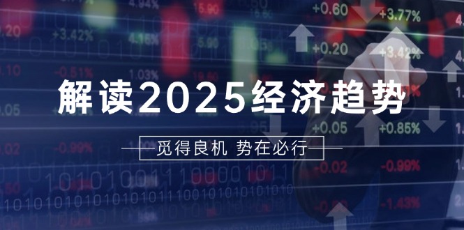 （13463期）解读2025经济趋势、美股、A港股等资产前景判断，助您抢先布局未来投资-白戈学堂