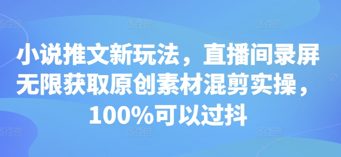 小说推文新玩法，直播间录屏无限获取原创素材混剪实操，100%可以过抖-白戈学堂