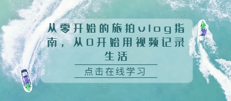从零开始的旅拍vlog指南，从0开始用视频记录生活-白戈学堂