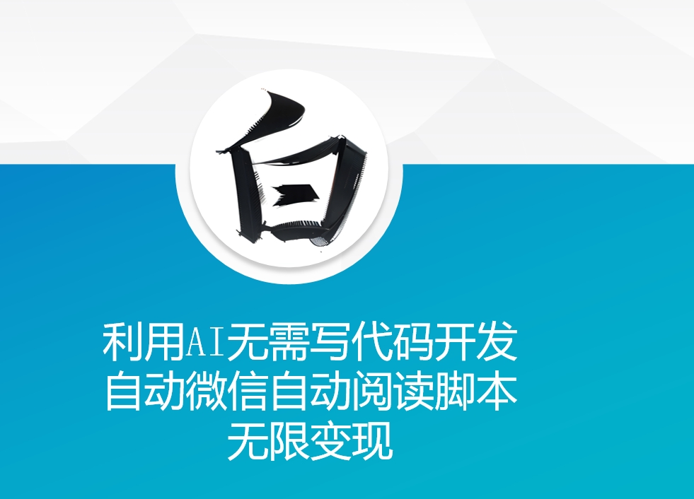 利用AI无需写代码开发自动微信自动阅读脚本无限变现-白戈学堂