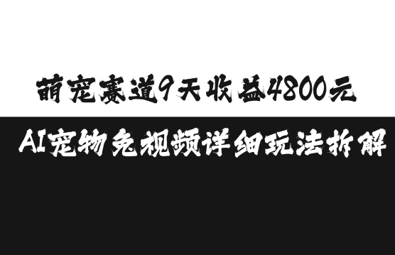 萌宠赛道9天收益4800元，AI宠物免视频详细玩法拆解-白戈学堂