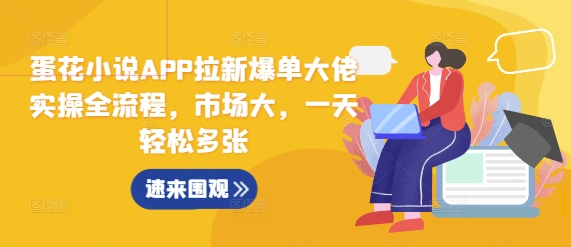 蛋花小说APP拉新爆单大佬实操全流程，市场大，一天轻松多张-白戈学堂