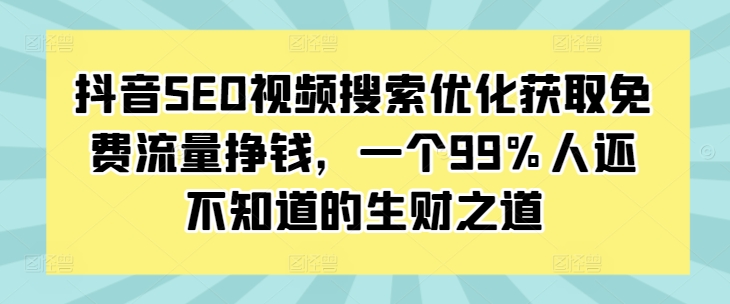 抖音SEO视频搜索优化获取免费流量挣钱，一个99%人还不知道的生财之道-白戈学堂