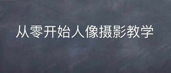 情感人像摄影综合训练，从0开始人像摄影教学-白戈学堂