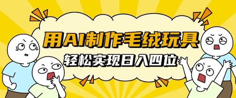 用AI制作毛绒玩具，轻松实现日入四位数-白戈学堂
