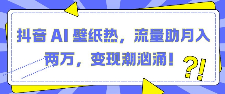 抖音 AI 壁纸热，流量助月入两W，变现潮汹涌-白戈学堂