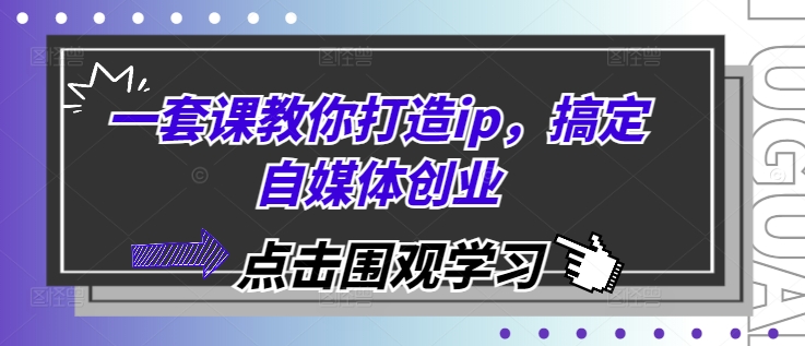 一套课教你打造ip，搞定自媒体创业-白戈学堂