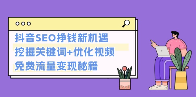 （13481期）抖音SEO挣钱新机遇：挖掘关键词+优化视频，免费流量变现秘籍-白戈学堂