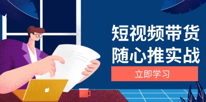 （13466期）短视频带货随心推实战：涵盖选品到放量，详解涨粉、口碑分提升与广告逻辑-白戈学堂