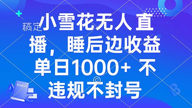 （13491期）小雪花无人直播 睡后收益单日1000+ 零粉丝新号开播 不违规 看完就会-白戈学堂