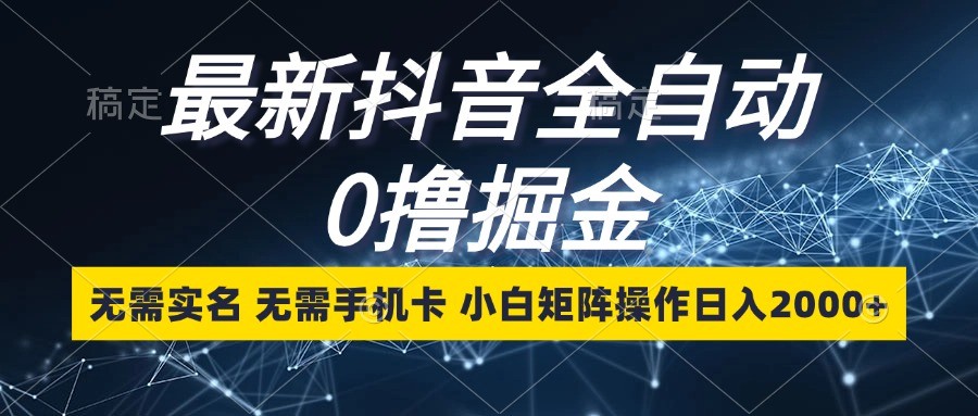 最新抖音全自动0撸掘金，无需实名，无需手机卡，小白矩阵操作日入2000+-白戈学堂
