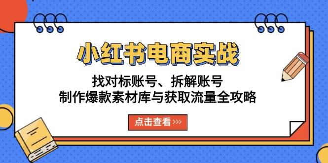 小红书电商实战：找对标账号、拆解账号、制作爆款素材库与获取流量全攻略-白戈学堂