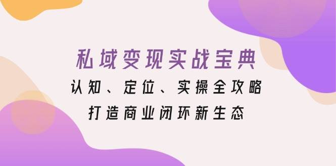 私域变现实战宝典：认知、定位、实操全攻略，打造商业闭环新生态-白戈学堂