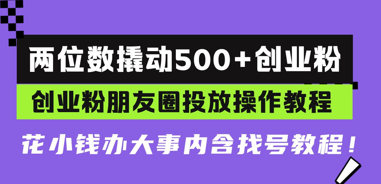 （13498期）两位数撬动500+创业粉，创业粉朋友圈投放操作教程，花小钱办大事内含找…-白戈学堂