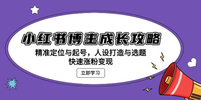 （13436期）小红书博主成长攻略：精准定位与起号，人设打造与选题，快速涨粉变现-白戈学堂