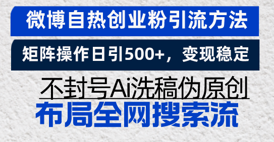 （13460期）微博自热创业粉引流方法，矩阵操作日引500+，变现稳定，不封号Ai洗稿伪…-白戈学堂