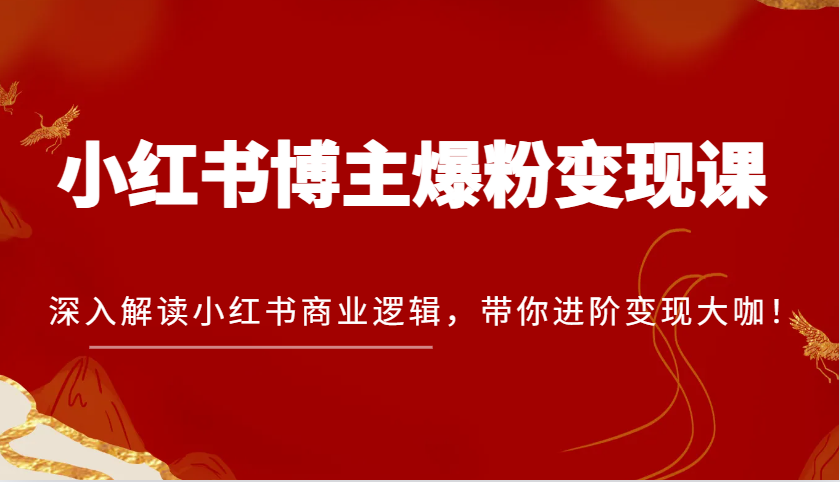 小红书博主爆粉变现课，深入解读小红书商业逻辑，带你进阶变现大咖！-白戈学堂
