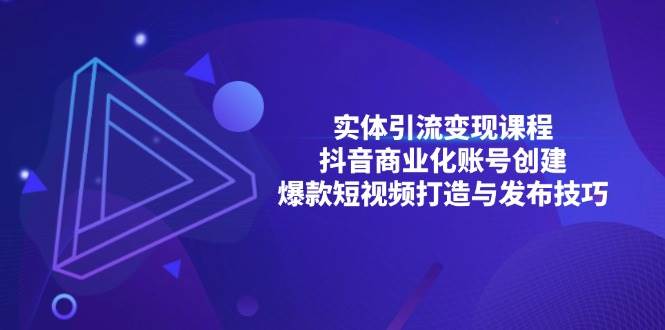实体引流变现课程；抖音商业化账号创建；爆款短视频打造与发布技巧-白戈学堂