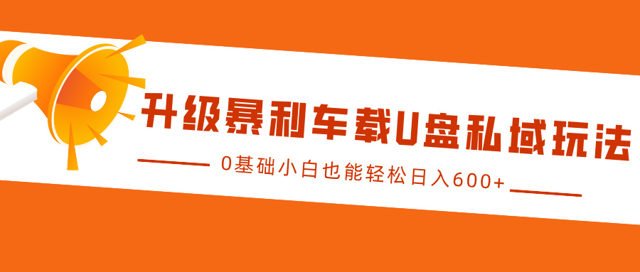 升级暴利车载U盘私域玩法，0基础小白也能轻松日入600+-白戈学堂
