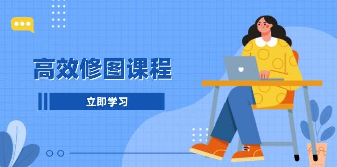 高效修图课程：教你后期处理图片，1分钟快修3分钟精修，提升修图效率-白戈学堂