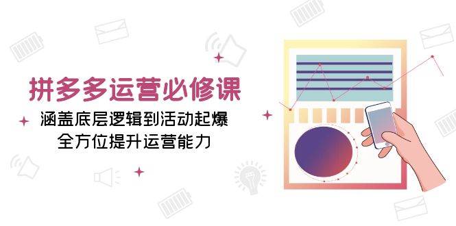 拼多多运营必修课：涵盖底层逻辑到活动起爆，全方位提升运营能力-白戈学堂