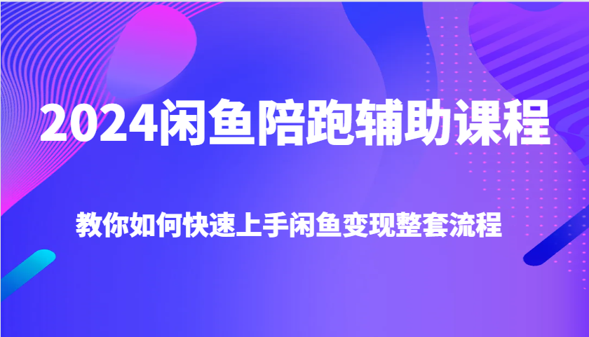 2024闲鱼陪跑辅助课程，教你如何快速上手闲鱼变现整套流程-白戈学堂
