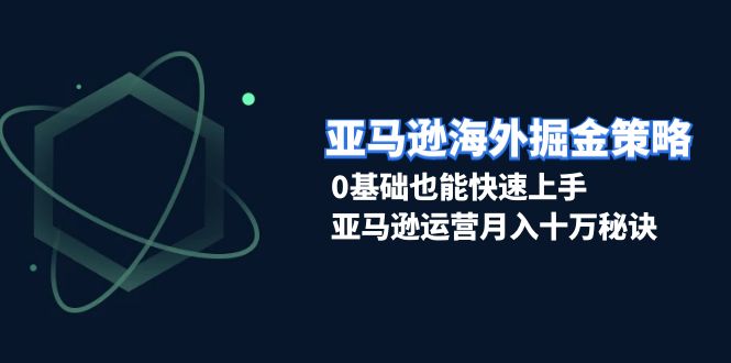 （13644期）亚马逊海外掘金策略，0基础也能快速上手，亚马逊运营月入十万秘诀-白戈学堂