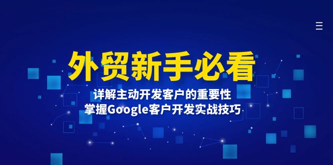 （13645期）外贸新手必看，详解主动开发客户的重要性，掌握Google客户开发实战技巧-白戈学堂