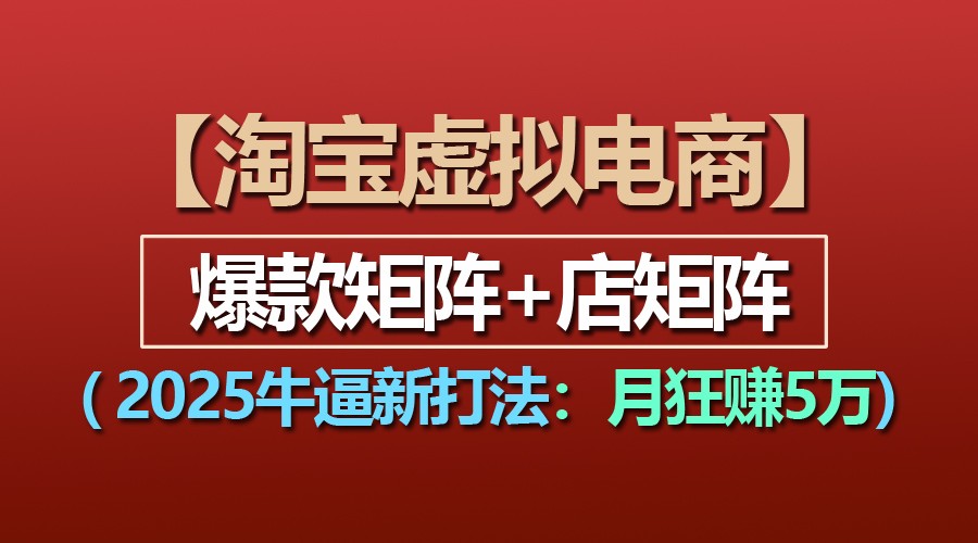 【淘宝虚拟项目】2025牛逼新打法：爆款矩阵+店矩阵，月狂赚5万-白戈学堂