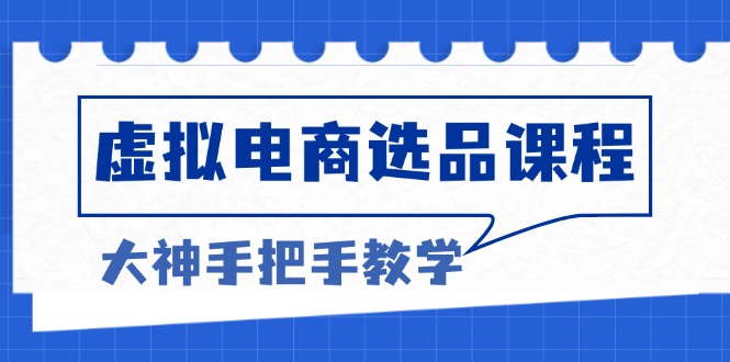 （13671期）虚拟电商选品课程：解决选品难题，突破产品客单天花板，打造高利润电商-白戈学堂