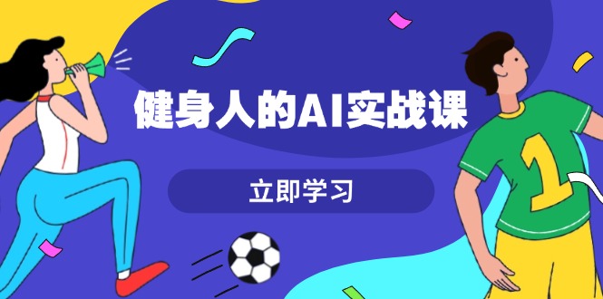 （13559期）健身人的AI实战课，7天从0到1提升效率，快速入门AI，掌握爆款内容-白戈学堂