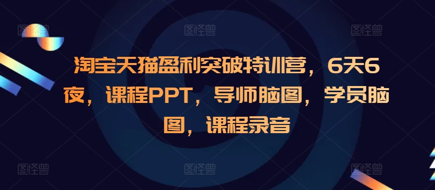 淘宝天猫盈利突破特训营，6天6夜，课程PPT，导师脑图，学员脑图，课程录音-白戈学堂